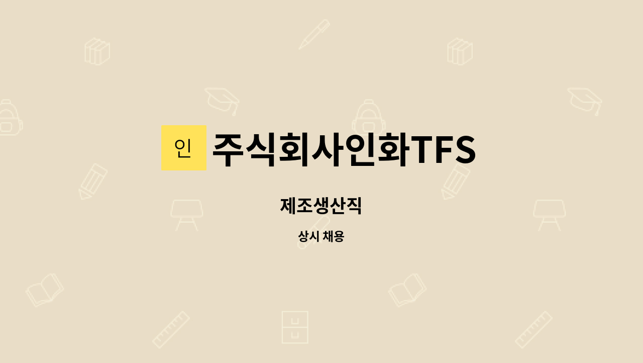 주식회사인화TFS : 제조생산직 | 더팀스 제조생산직 by 주식회사인화TFS