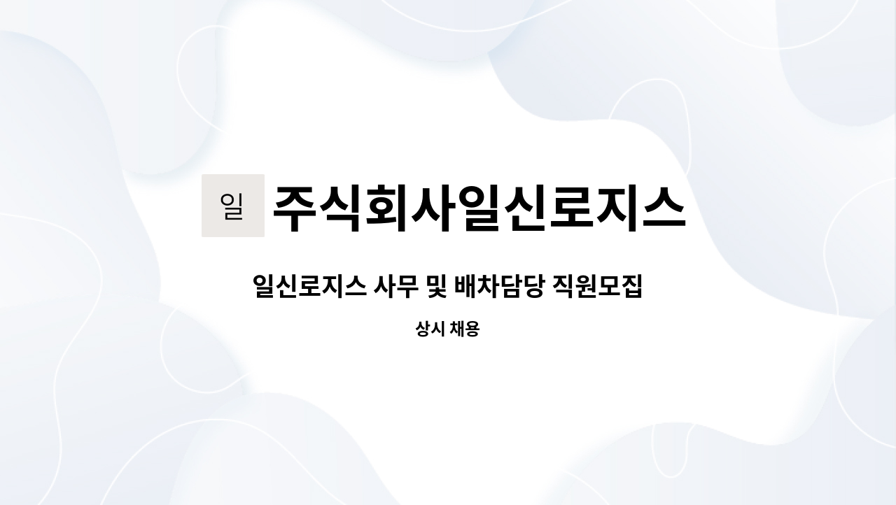 주식회사일신로지스 : 일신로지스 사무 및 배차담당 직원모집합니다. | 더팀스 일신로지스 사무 및 배차담당 직원모집합니다. by... 