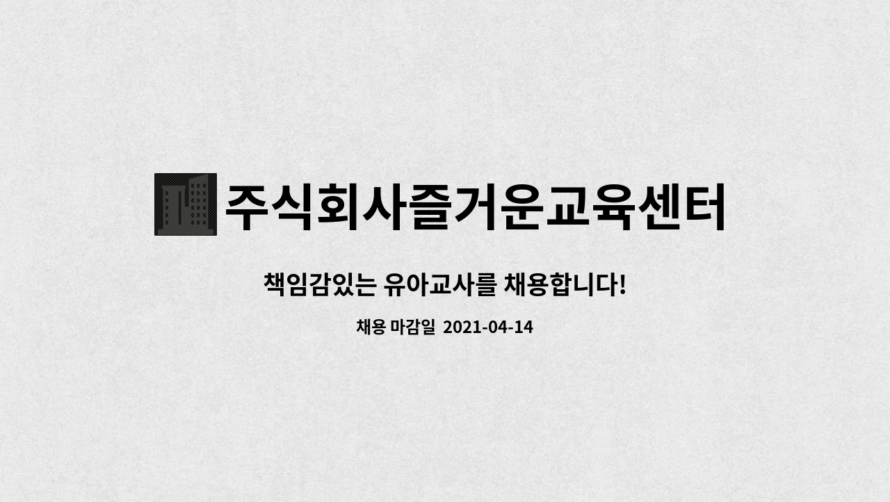 주식회사즐거운교육센터 : 책임감있는 유아교사를 채용합니다! | 더팀스 책임감있는 유아교사를 채용합니다! by 주식회사즐거운교육센터
