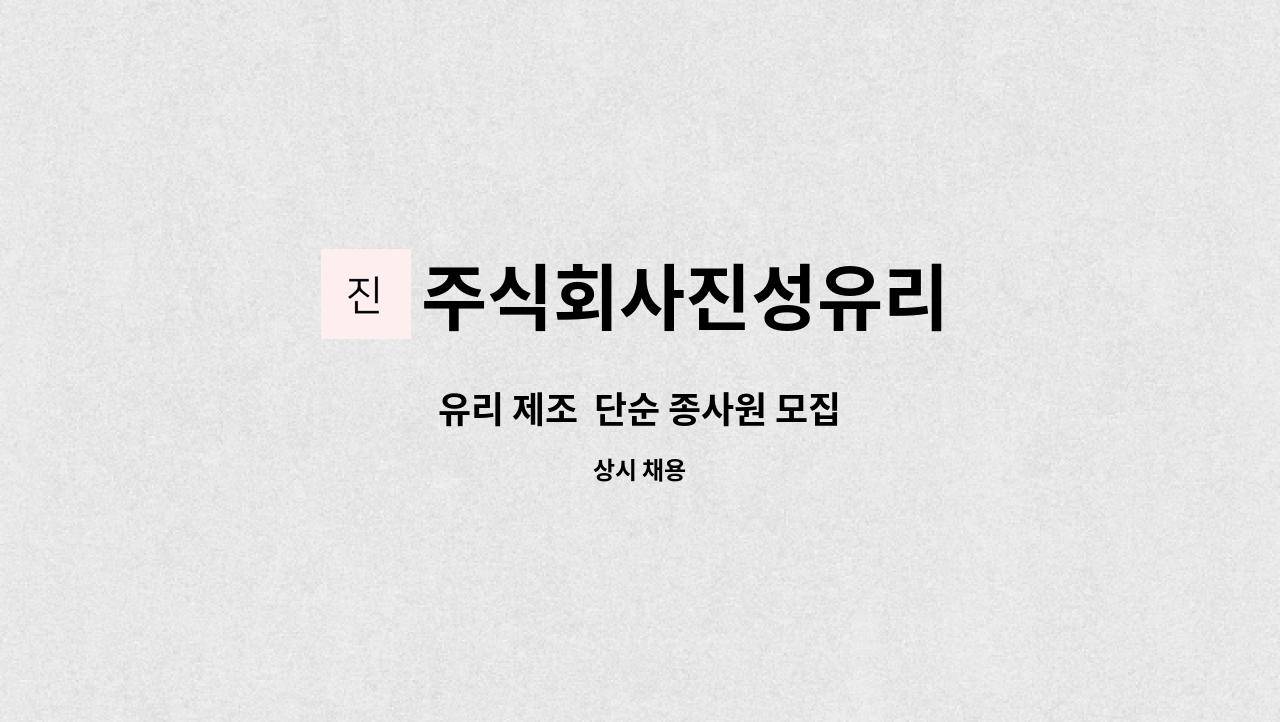 주식회사진성유리 : 유리 제조 단순 종사원 모집 | 더팀스 유리 제조  단순 종사원 모집 by 주식회사진성유리