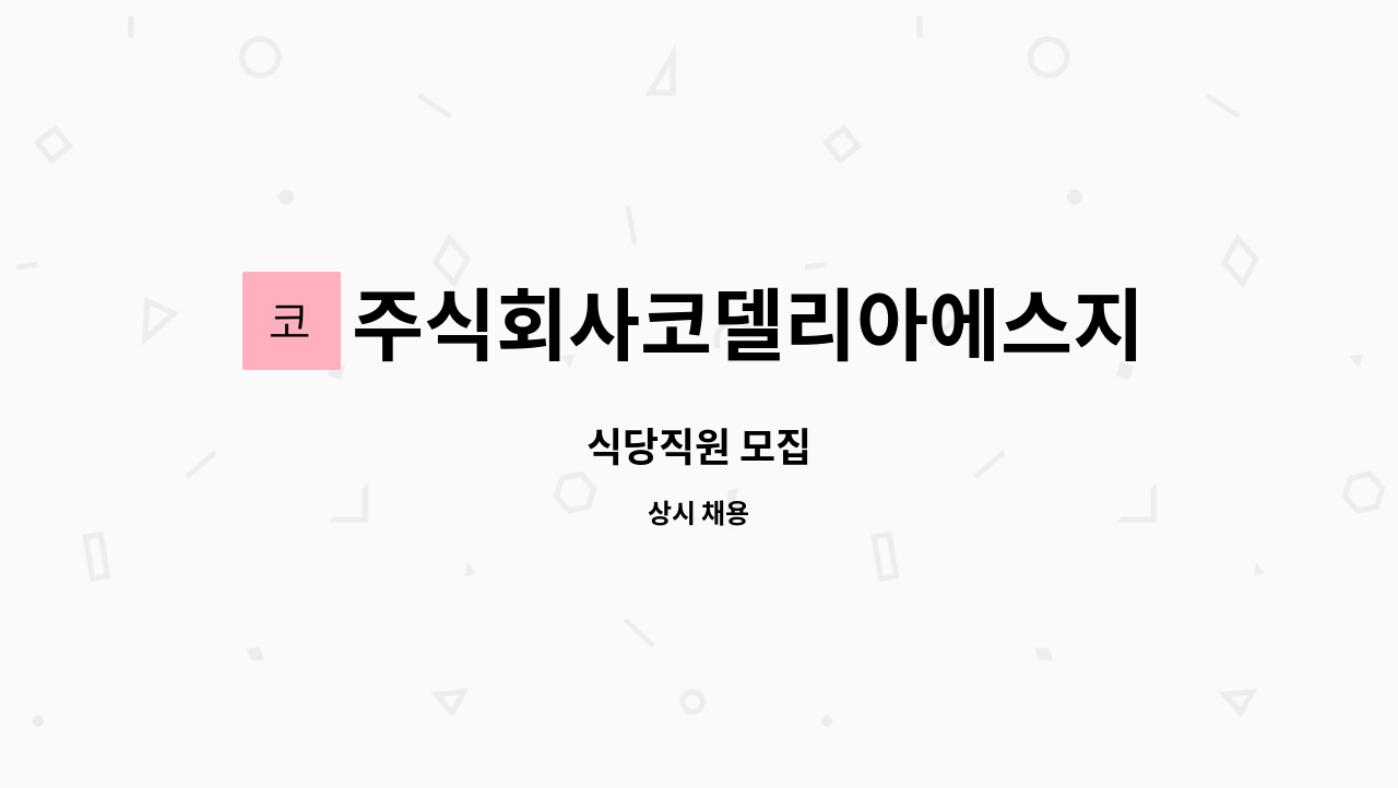 주식회사코델리아에스지점 : 식당직원 모집 | 더팀스 식당직원 모집 by 주식회사코델리아에스지점