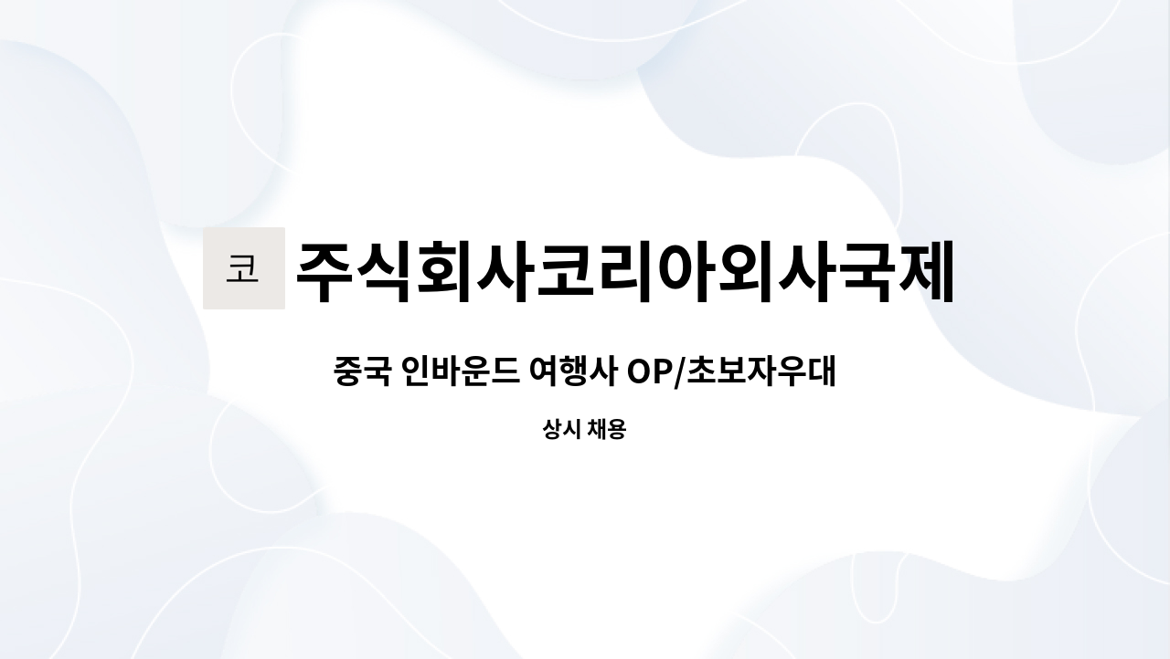주식회사코리아외사국제여행사 : 중국 인바운드 여행사 OP/초보자우대/단계적 교육 | 더팀스 중국 인바운드 여행사 OP/초보자우대/단계적 교육... 