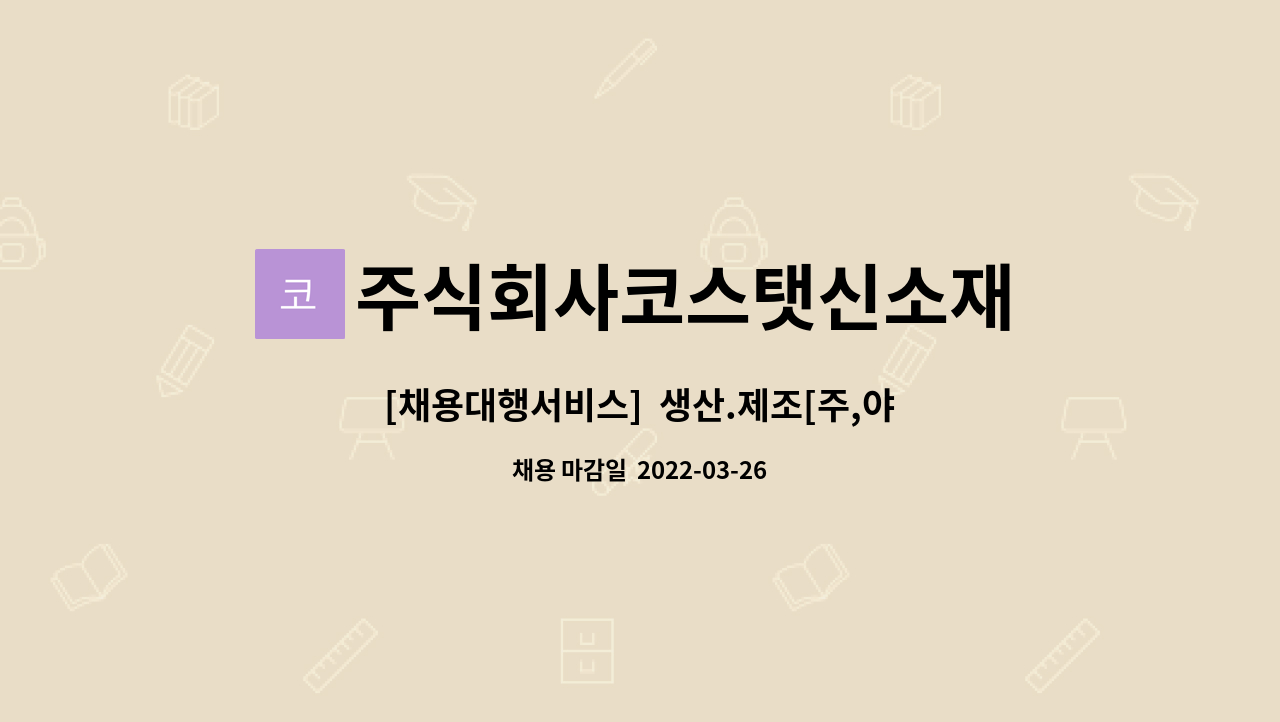 주식회사코스탯신소재 : [채용대행서비스] 생산.제조[주,야간 2교대] | 더팀스 [채용대행서비스]  생산.제조[주,야간 2교대] by... 