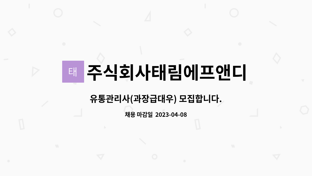 주식회사태림에프앤디 : 유통관리사(과장급대우) 모집합니다. | 더팀스 유통관리사(과장급대우) 모집합니다. by 주식회사태림에프앤디