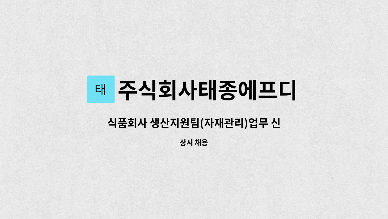 주식회사태종에프디 : 식품회사 생산지원팀(자재관리)업무 신입/경력사원 모집 | 더팀스 식품회사 생산지원팀(자재관리)업무 신입/경력사원 모집... 