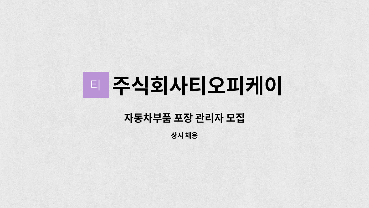 주식회사티오피케이 : 자동차부품 포장 관리자 모집 | 더팀스 자동차부품 포장 관리자 모집 by 주식회사티오피케이