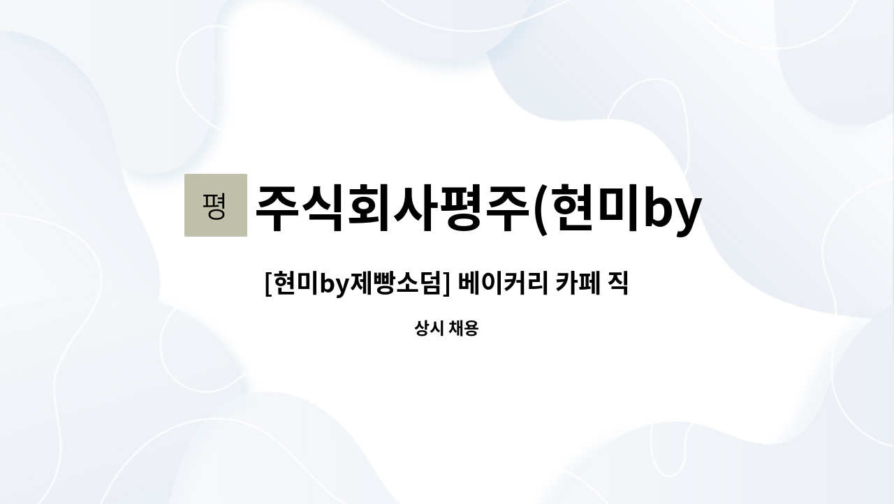주식회사평주(현미by제빵소덤) : [현미by제빵소덤] 베이커리 카페 직원 모집 | 더팀스 [현미by제빵소덤] 베이커리 카페 직원 모집 by... 