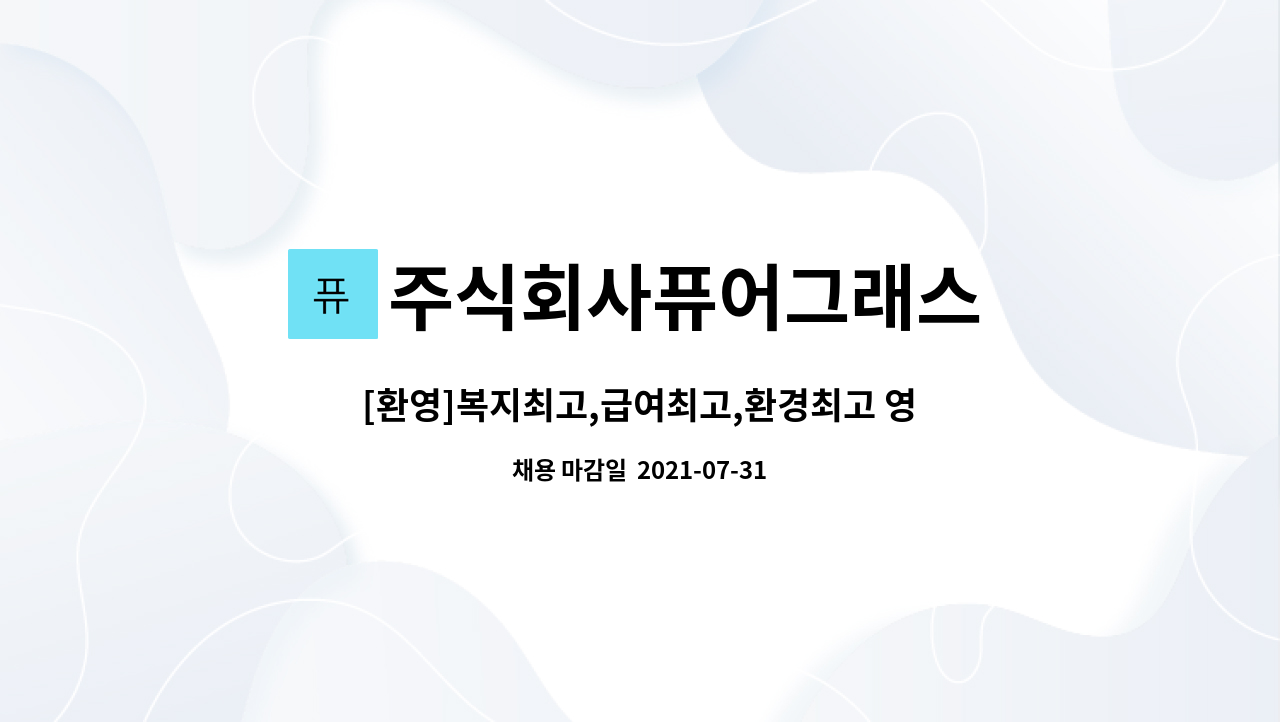 주식회사퓨어그래스 : [환영]복지최고,급여최고,환경최고 영상/마케팅/컨텐츠 사무원모집 | 더팀스 [환영]복지최고,급여최고,환경최고 영상... 