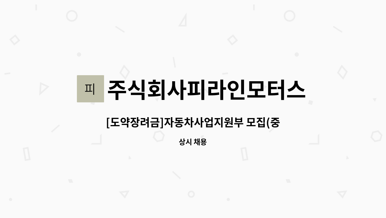 주식회사피라인모터스 : [도약장려금]자동차사업지원부 모집(중국어 능통자 우대) | 더팀스 [도약장려금]자동차사업지원부 모집(중국어 능통자... 
