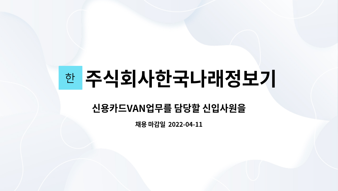 주식회사한국나래정보기술 : 신용카드VAN업무를 담당할 신입사원을 모집합니다. | 더팀스 신용카드VAN업무를 담당할 신입사원을 모집합니다.... 