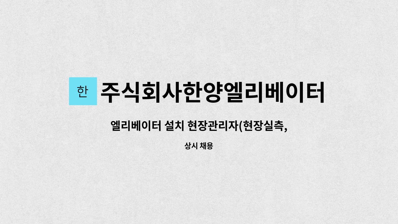 주식회사한양엘리베이터 : 엘리베이터 설치 현장관리자(현장실측, CAD 도면화 가능자) 구인(1톤 화물차 운전자) | 더팀스 엘리베이터 설치... 