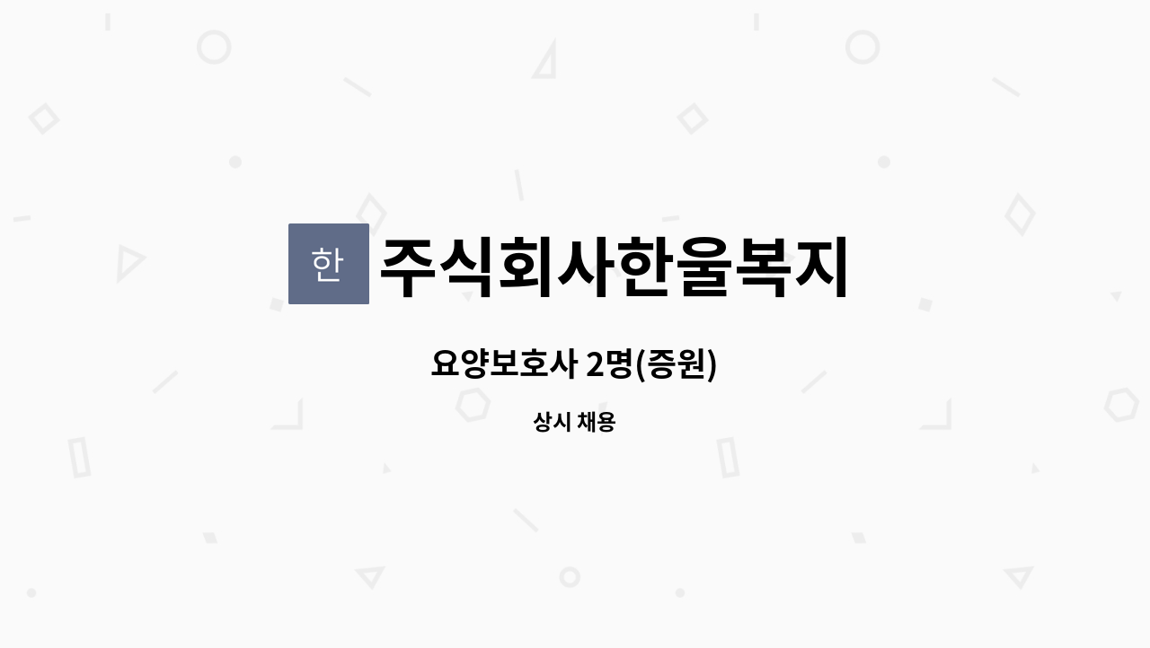 주식회사한울복지 : 요양보호사 2명(증원) | 더팀스 요양보호사 2명(증원) by 주식회사한울복지
