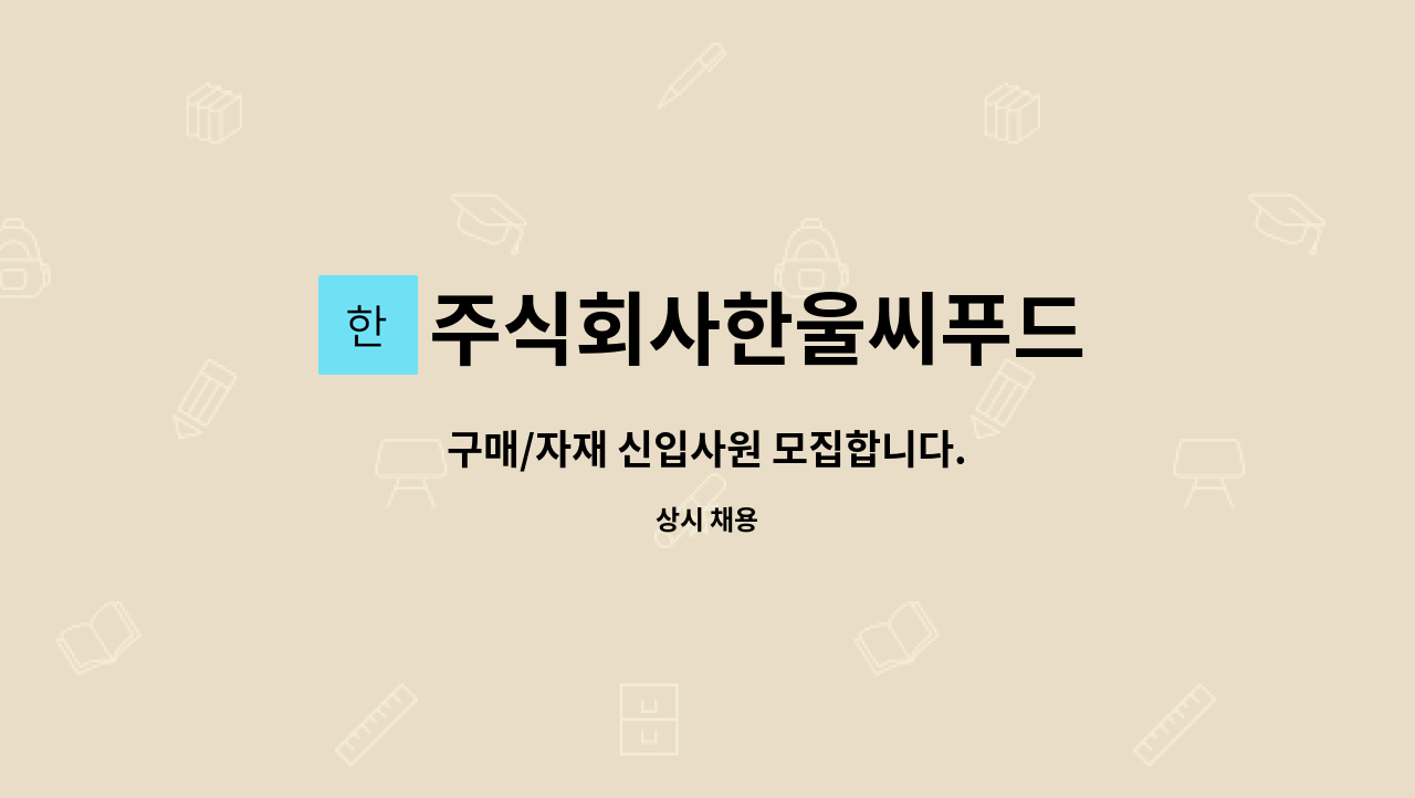 주식회사한울씨푸드 : 구매/자재 신입사원 모집합니다. | 더팀스 구매/자재 신입사원 모집합니다. by 주식회사한울씨푸드