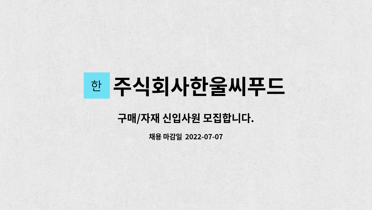 주식회사한울씨푸드 : 구매/자재 신입사원 모집합니다. | 더팀스 구매/자재 신입사원 모집합니다. by 주식회사한울씨푸드