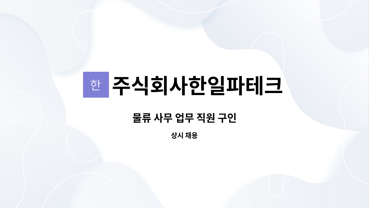주식회사한일파테크 : 물류 사무 업무 직원 구인 | 더팀스 물류 사무 업무 직원 구인 by 주식회사한일파테크