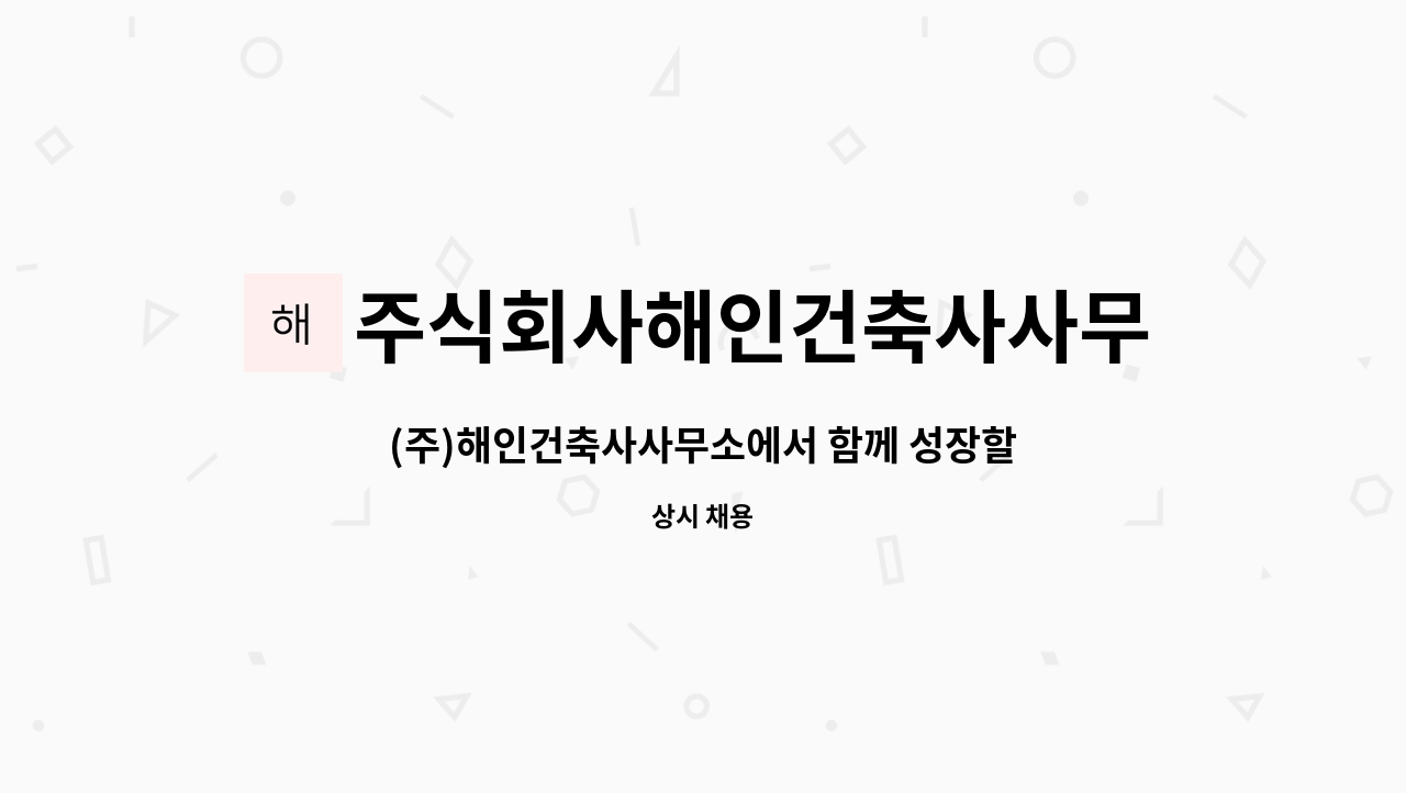주식회사해인건축사사무소 : (주)해인건축사사무소에서 함께 성장할... | 더팀스 (주)해인건축사사무소에서 함께 성장할 동료(경력직원)을... 
