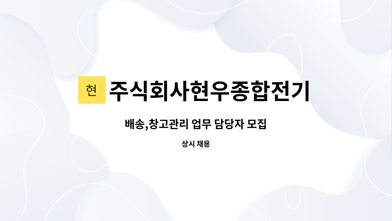 주식회사현우종합전기 : 배송,창고관리 업무 담당자 모집 | 더팀스 배송,창고관리 업무 담당자 모집 by 주식회사현우종합전기
