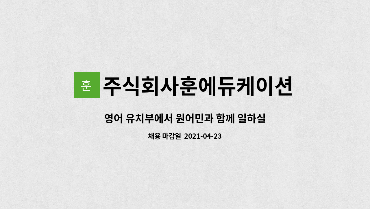 주식회사훈에듀케이션 : 영어 유치부에서 원어민과 함께 일하실... 원어민과 함께 일하실 이중언어 교사를 구합니다. by 주식회사훈에듀케이션