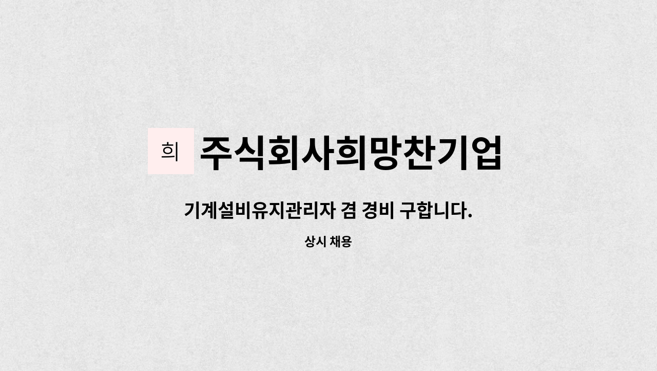 주식회사희망찬기업 : 기계설비유지관리자 겸 경비 구합니다. | 더팀스 기계설비유지관리자 겸 경비 구합니다. by 주식회사희망찬기업