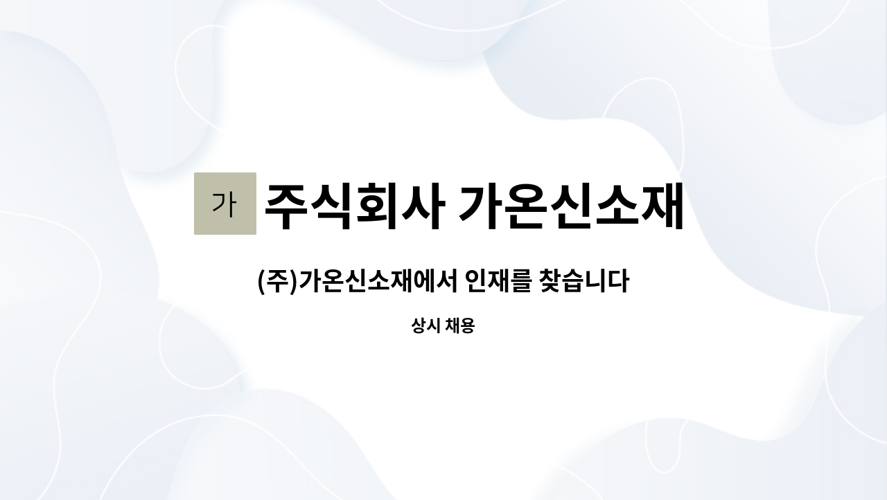 주식회사 가온신소재 : (주)가온신소재에서 인재를 찾습니다 | 더팀스 (주)가온신소재에서 인재를 찾습니다 by 주식회사 가온신소재