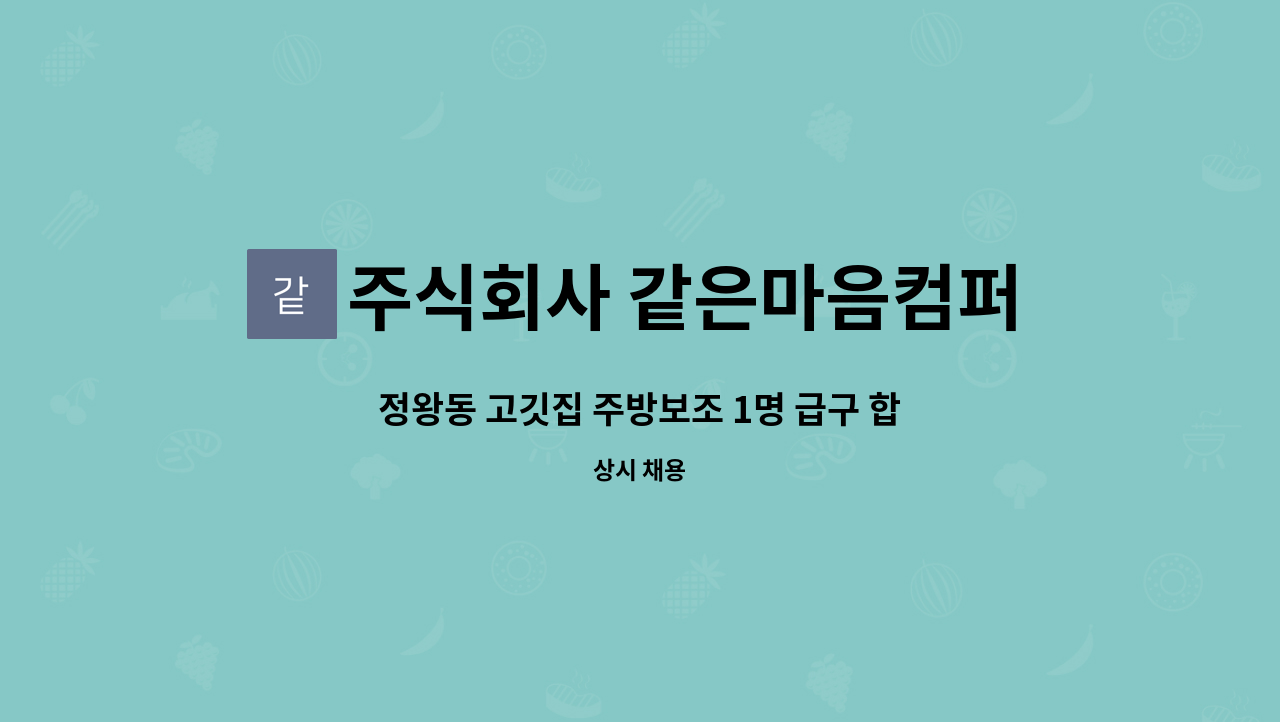주식회사 같은마음컴퍼니 : 정왕동 고깃집 주방보조 1명 급구 합니다... 주방보조 1명 급구 합니다(60세 이상 환영) by 주식회사 같은마음컴퍼니