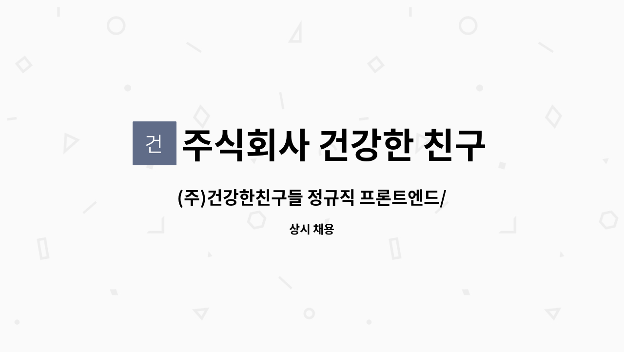 주식회사 건강한 친구들 : (주)건강한친구들 정규직 프론트엔드/ 백엔드 웹개발자 구인공고 | 더팀스 (주)건강한친구들 정규직 프론트엔드... 