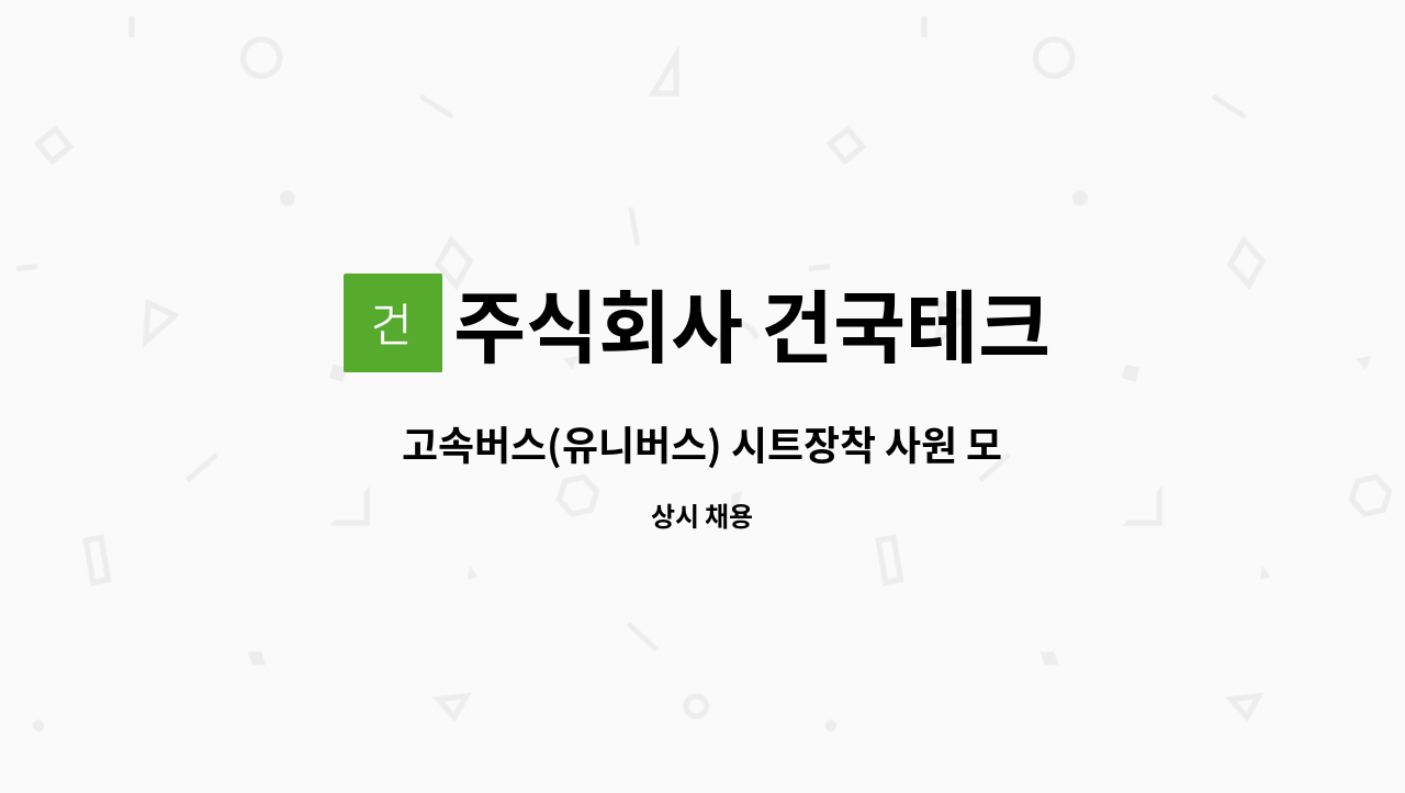 주식회사 건국테크 : 고속버스(유니버스) 시트장착 사원 모집 | 더팀스 고속버스(유니버스) 시트장착 사원 모집 by 주식회사 건국테크