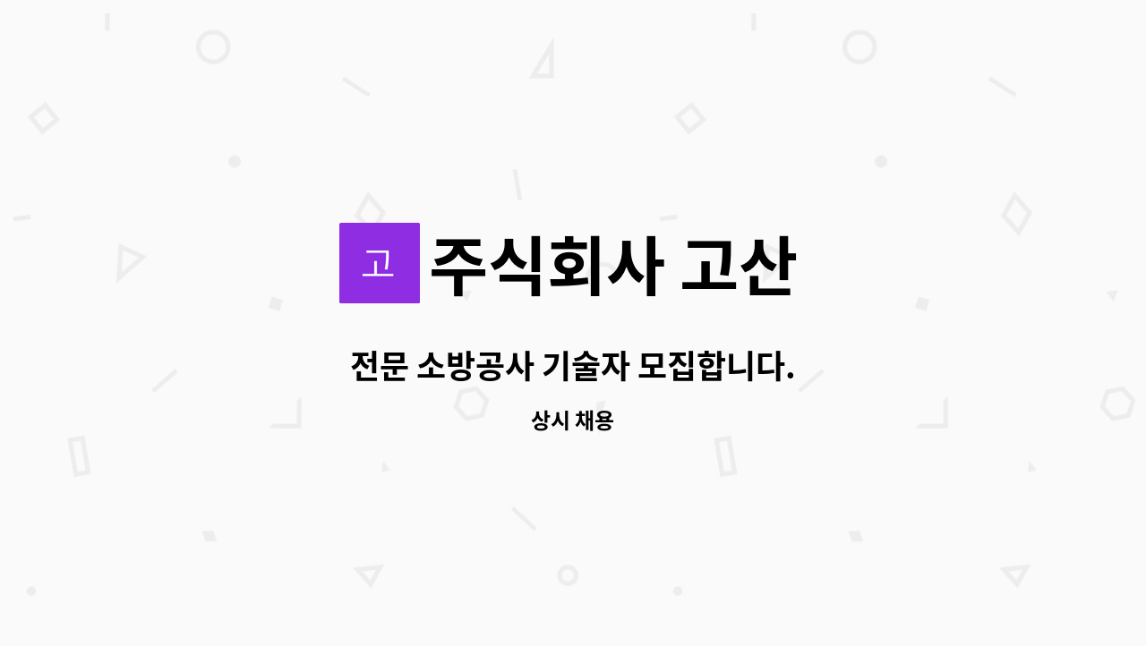 주식회사 고산 : 전문 소방공사 기술자 모집합니다. | 더팀스 전문 소방공사 기술자 모집합니다. by 주식회사 고산