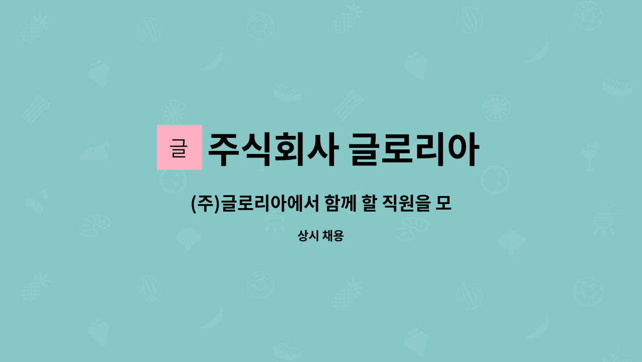 주식회사 글로리아 : (주)글로리아에서 함께 할 직원을 모집합니다. | 더팀스 (주)글로리아에서 함께 할 직원을 모집합니다. by 주식회사 글로리아