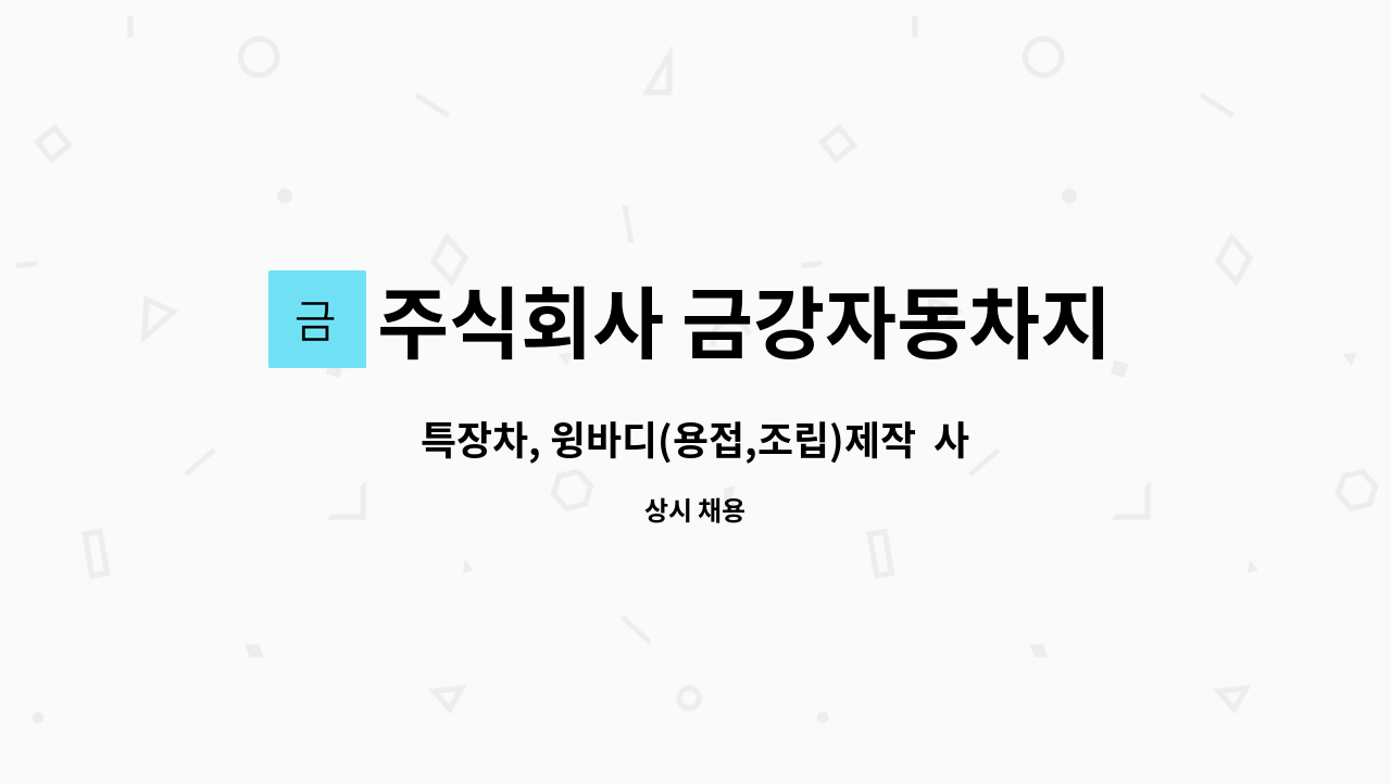 주식회사 금강자동차지점 : 특장차, 윙바디(용접,조립)제작 사원 모집합니다. | 더팀스 특장차, 윙바디(용접,조립)제작  사원 모집합니다. by... 