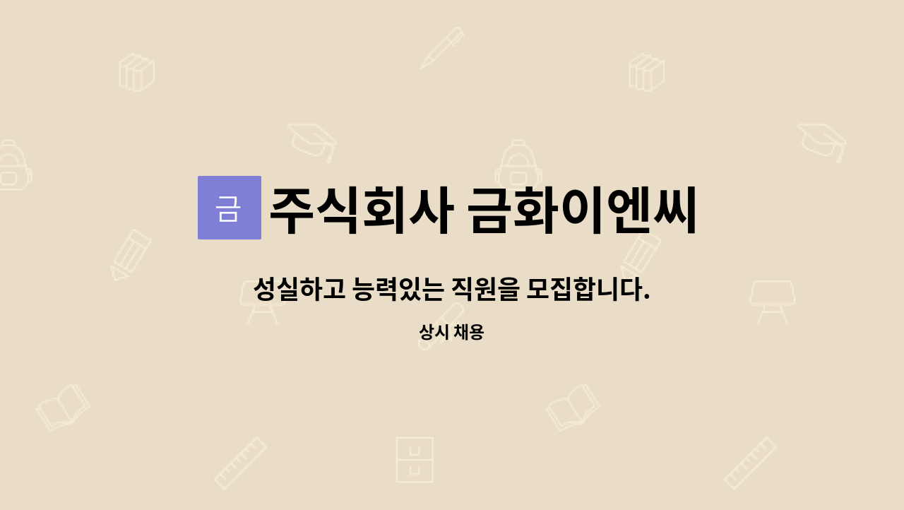 주식회사 금화이엔씨 : 성실하고 능력있는 직원을 모집합니다. | 더팀스 성실하고 능력있는 직원을 모집합니다. by 주식회사 금화이엔씨