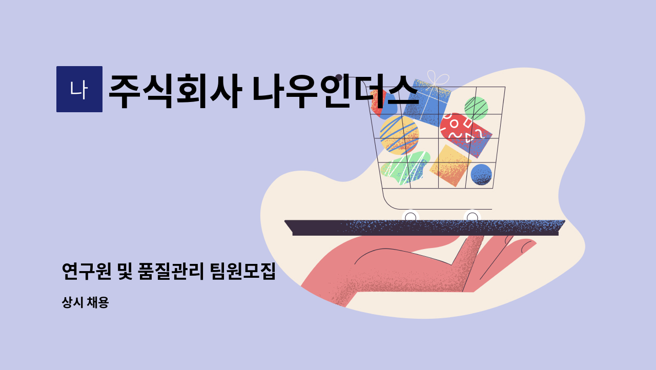 주식회사 나우인더스 : 연구원 및 품질관리 팀원모집 | 더팀스 연구원 및 품질관리 팀원모집 by 주식회사 나우인더스