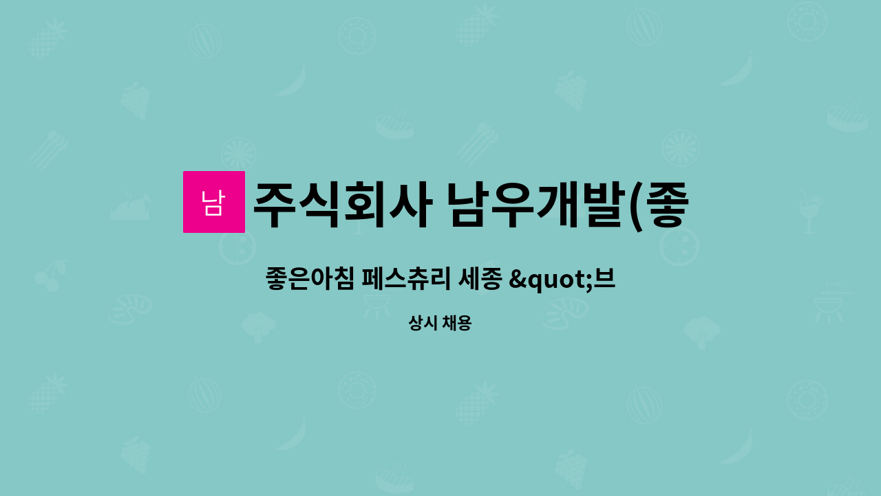 주식회사 남우개발(좋은아침) : 좋은아침 페스츄리 세종 브런치 주방 직원 모집 | 더팀스 좋은아침 페스츄리 세종 브런치 주방 직원 모집 by... 