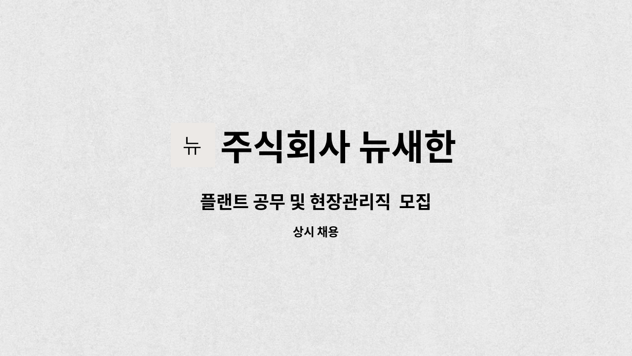 주식회사 뉴새한 : 플랜트 공무 및 현장관리직 모집 | 더팀스 플랜트 공무 및 현장관리직  모집 by 주식회사 뉴새한