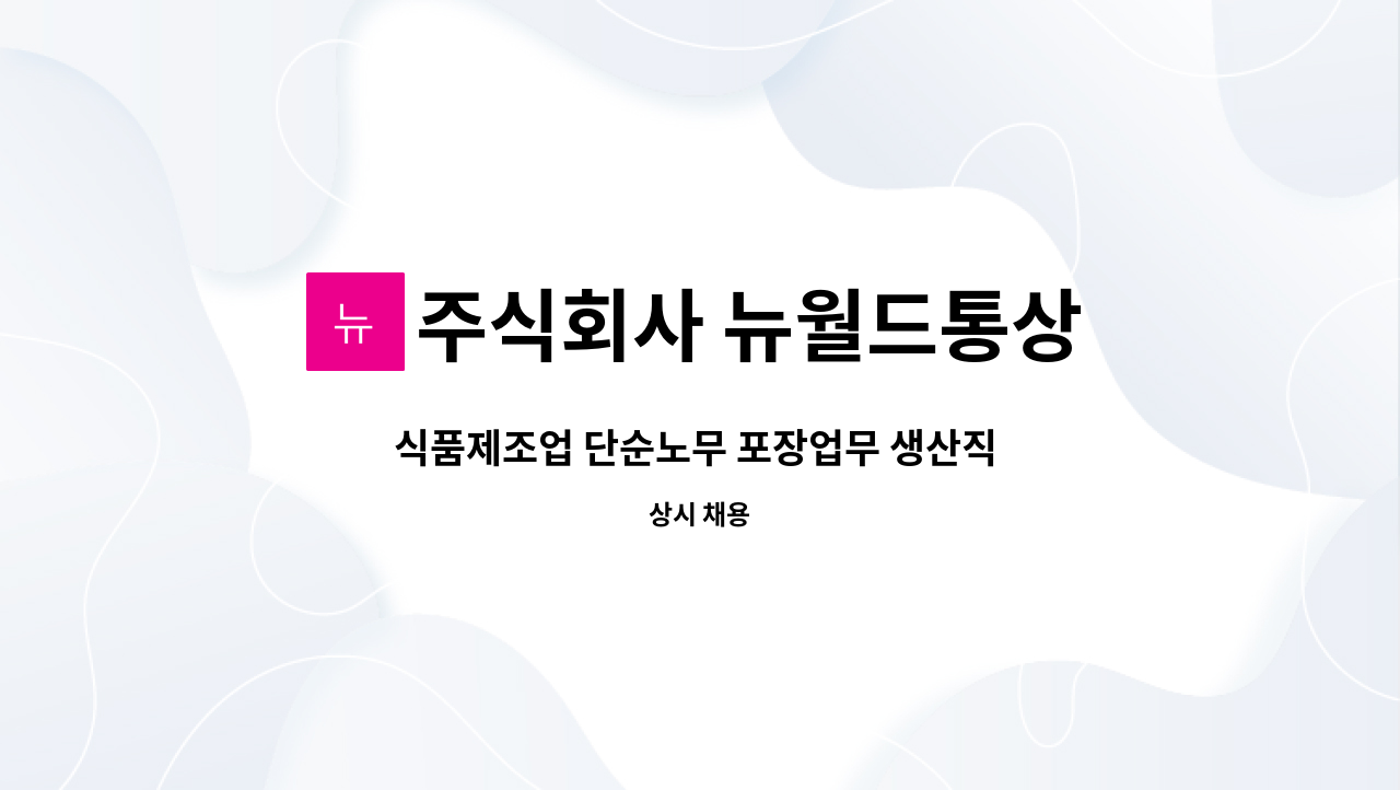 주식회사 뉴월드통상 : 식품제조업 단순노무 포장업무 생산직 모집합니다. | 더팀스 식품제조업 단순노무 포장업무 생산직 모집합니다. by... 