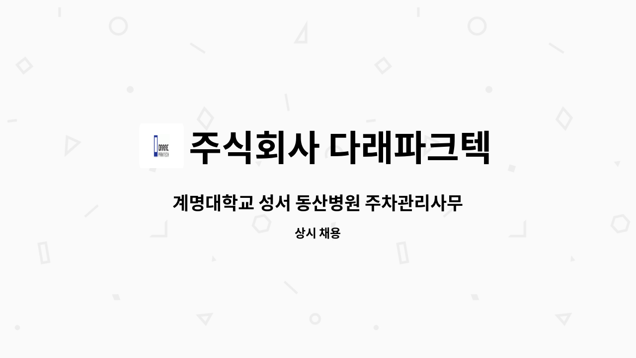 야간 근무자(관제, 정산, 유도) 모집 | 더팀스 계명대학교 성서 동산병원 주차관리사무실 야간 근무자(관제, 정산, 유도) 모집 by 주식회사 다래파크텍