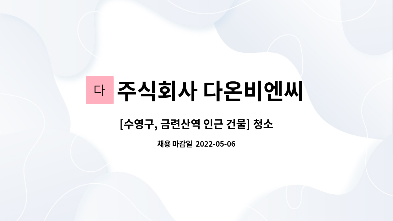 주식회사 다온비엔씨 : [수영구, 금련산역 인근 건물] 청소원 구함 | 더팀스 [수영구, 금련산역 인근 건물] 청소원 구함 by 주식회사 다온비엔씨