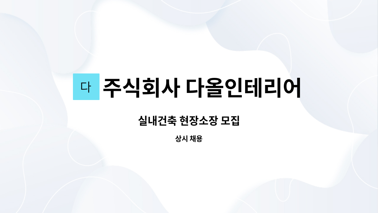 주식회사 다올인테리어 : 실내건축 현장소장 모집 | 더팀스 실내건축 현장소장 모집 by 주식회사 다올인테리어