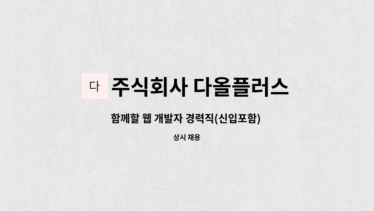 주식회사 다올플러스 : 함께할 웹 개발자 경력직(신입포함) 모집 | 더팀스 함께할 웹 개발자 경력직(신입포함) 모집 by 주식회사 다올플러스