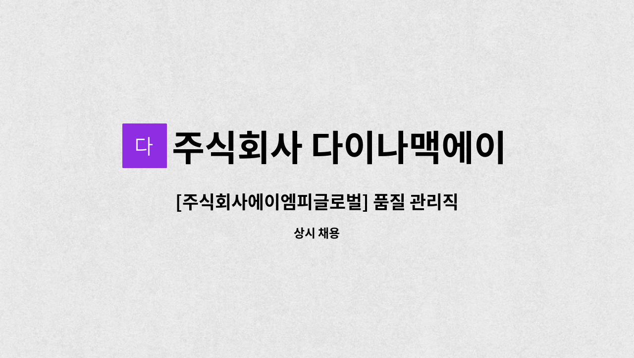 주식회사 다이나맥에이엠피 : [주식회사에이엠피글로벌] 품질 관리직 사원 모집 | 더팀스 [주식회사에이엠피글로벌] 품질 관리직 사원 모집 by... 
