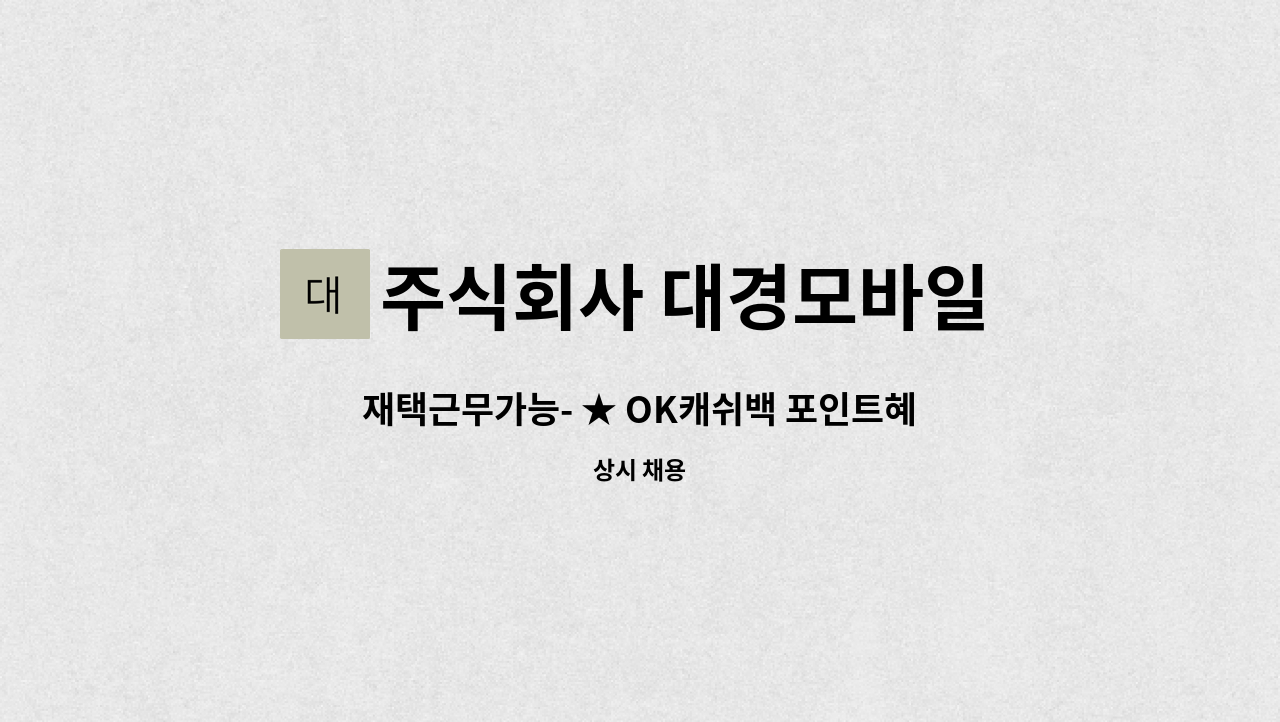 주식회사 대경모바일 : 재택근무가능- ★ OK캐쉬백 포인트혜택... OK캐쉬백 포인트혜택 전문상담원 대모집 ★ by 주식회사 대경모바일