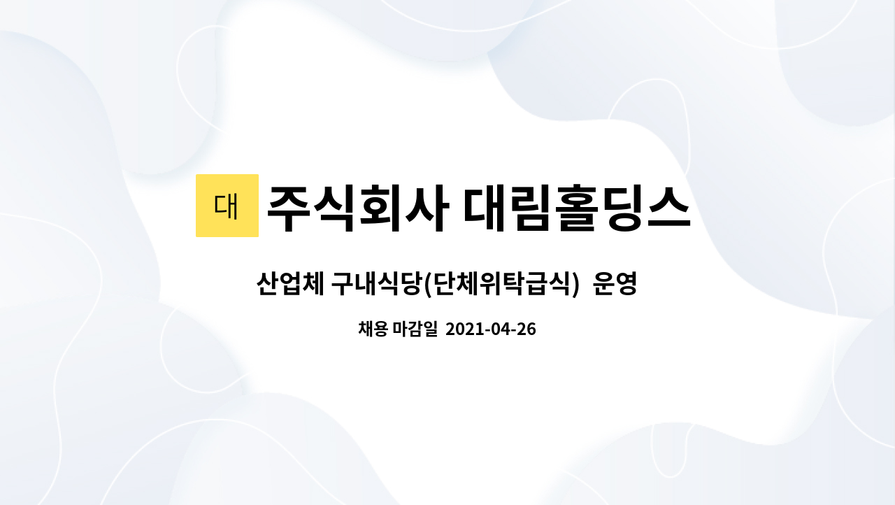주식회사 대림홀딩스 : 산업체 구내식당(단체위탁급식) 운영 경력직 영양사 채용합니다. | 더팀스 산업체 구내식당(단체위탁급식)  운영 경력직... 
