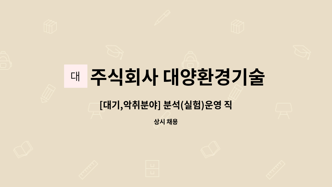 주식회사 대양환경기술 : [대기,악취분야] 분석(실험)운영 직원 모집 | 더팀스 [대기,악취분야] 분석(실험)운영 직원 모집 by 주식회사 대양환경기술