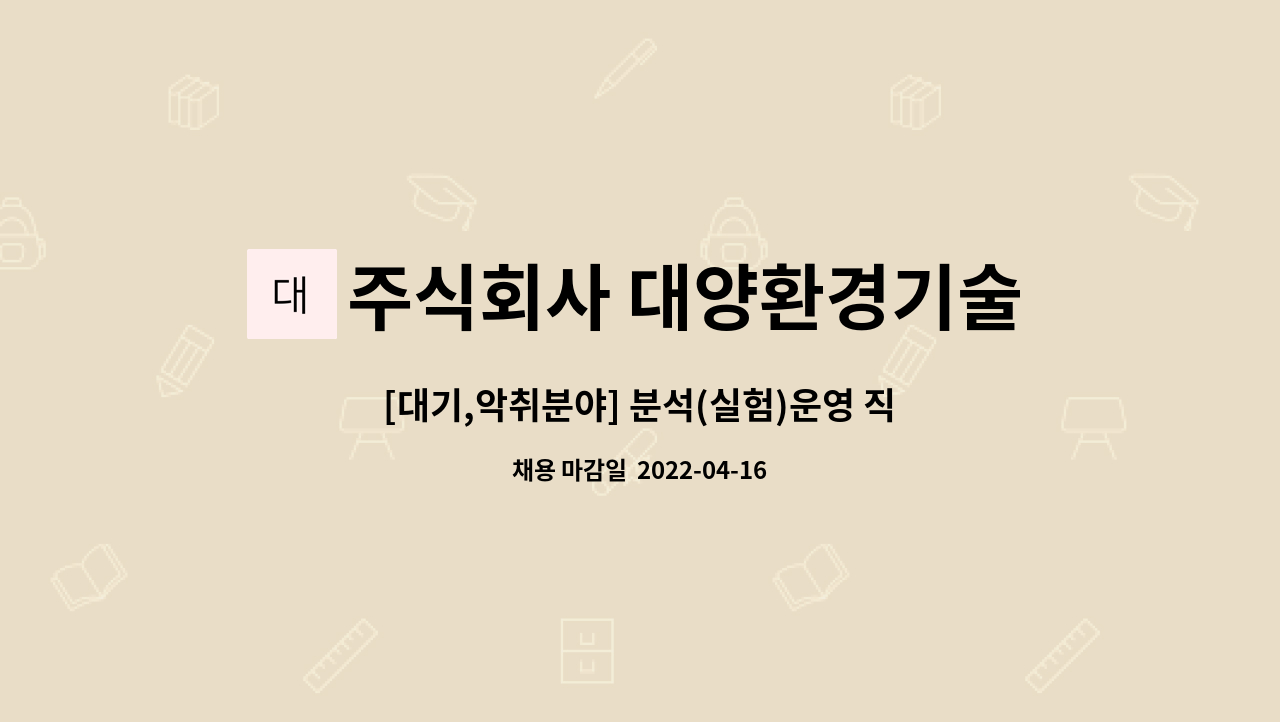 주식회사 대양환경기술 : [대기,악취분야] 분석(실험)운영 직원 모집... [대기,악취분야] 분석(실험)운영 직원 모집[강릉] by 주식회사 대양환경기술