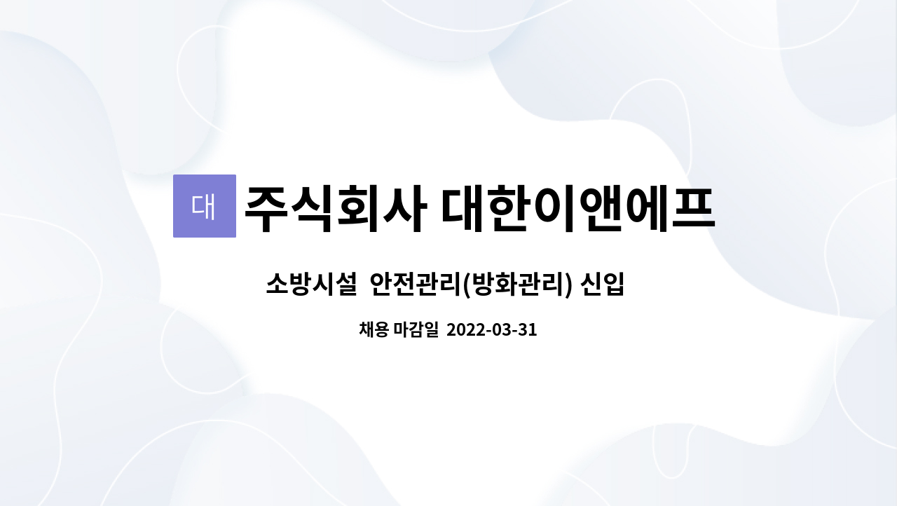 주식회사 대한이앤에프 : 소방시설 안전관리(방화관리) 신입 및 경력자 채용공고 | 더팀스 소방시설  안전관리(방화관리) 신입 및 경력자... 