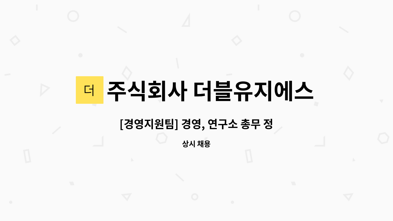 주식회사 더블유지에스 : [경영지원팀] 경영, 연구소 총무 정규직 채용 | 더팀스 [경영지원팀] 경영, 연구소 총무 정규직 채용 by 주식회사... 
