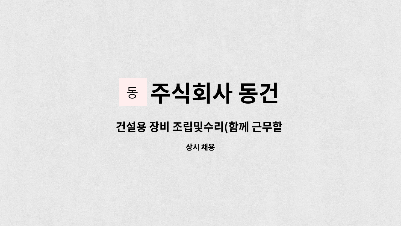 주식회사 동건 : 건설용 장비 조립및수리(함께 근무할 직원 모집합니다.) | 더팀스 건설용 장비 조립및수리(함께 근무할 직원  모집합니다.) by... 