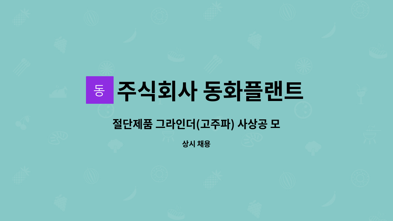 주식회사 동화플랜트 : 절단제품 그라인더(고주파) 사상공 모집합니다 | 더팀스 절단제품 그라인더(고주파) 사상공 모집합니다 by 주식회사... 