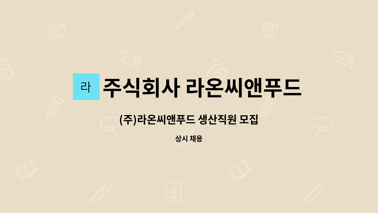 주식회사 라온씨앤푸드 : (주)라온씨앤푸드 생산직원 모집 | 더팀스 (주)라온씨앤푸드 생산직원 모집 by 주식회사 라온씨앤푸드