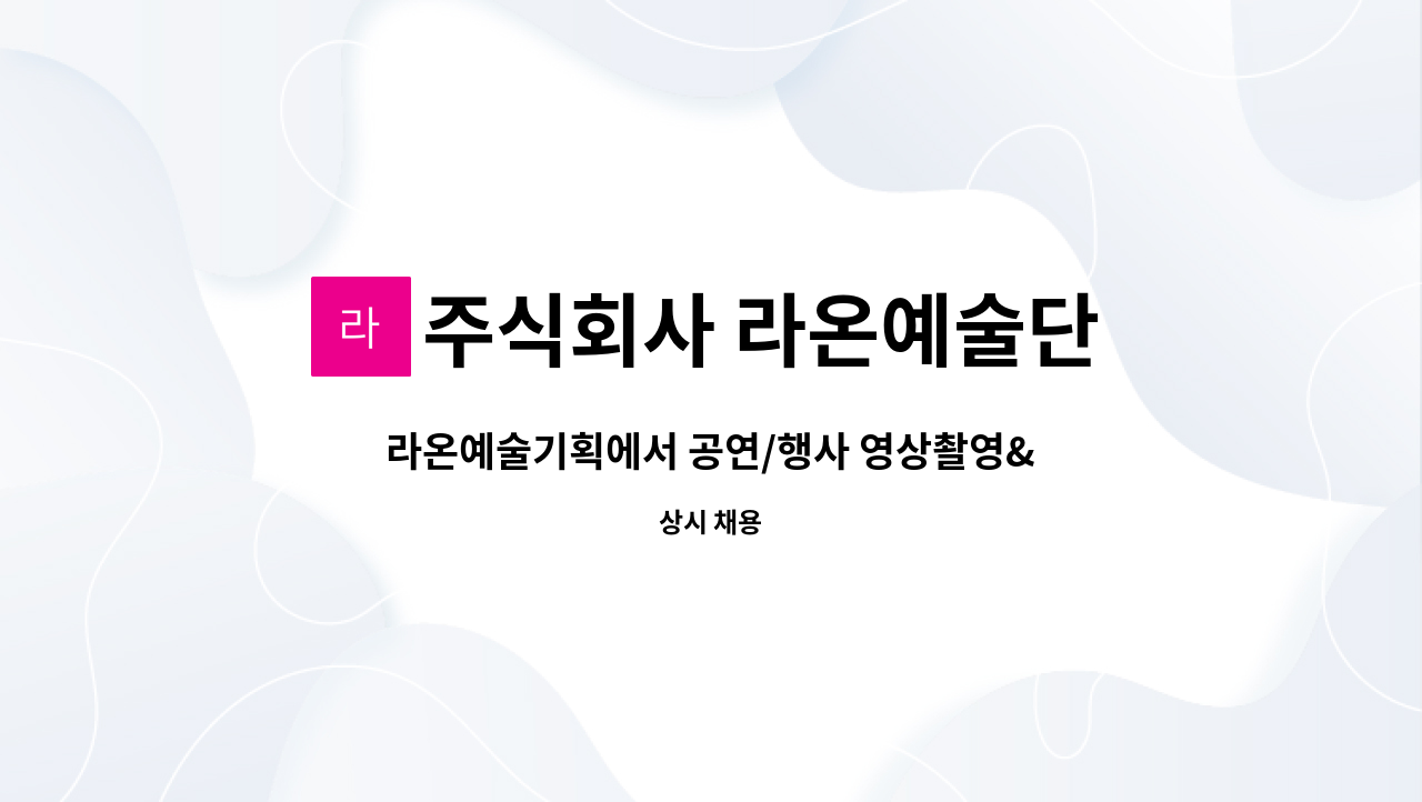 주식회사 라온예술단 : 라온예술기획에서 공연/행사 영상촬영&편집 해주실분을 찾습니다 | 더팀스 라온예술기획에서 공연/행사 영상촬영&편집... 